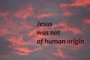 jesus-was-not-of-human-origin